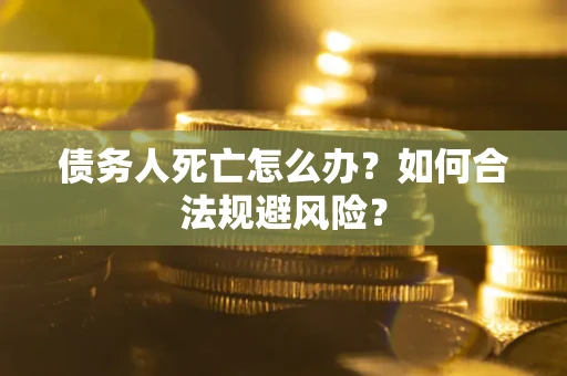 北京债务人死亡怎么办？如何合法规避风险？