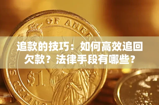 北京追款的技巧：如何高效追回欠款？法律手段有哪些？
