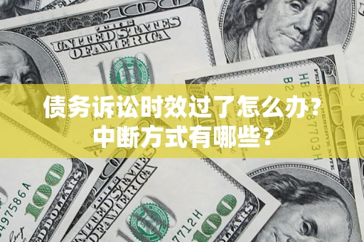 北京债务诉讼时效过了怎么办？中断方式有哪些？