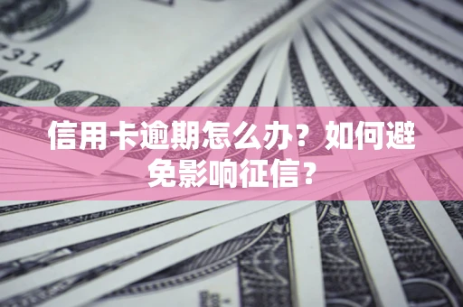 北京信用卡逾期怎么办？如何避免影响征信？