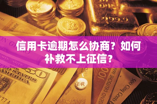 北京信用卡逾期怎么协商？如何补救不上征信？
