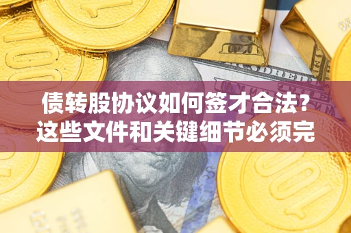 北京债转股协议如何签才合法？这些文件和关键细节必须完整