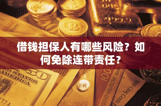 北京借钱担保人有哪些风险？如何免除连带责任？