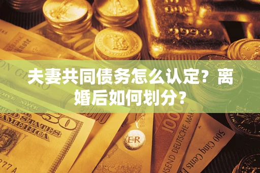 北京夫妻共同债务怎么认定？离婚后如何划分？