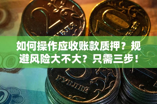 北京如何操作应收账款质押？规避风险大不大？只需三步！