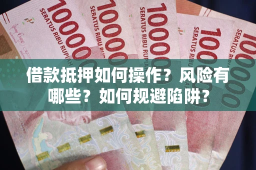 北京借款抵押如何操作?风险有哪些?如何规避陷阱? 北京借款抵押如何操作?风险有哪些?如何规避陷阱?