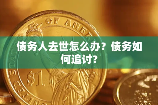 北京债务人去世怎么办？债务如何追讨？