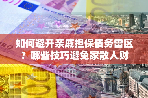 北京如何避开亲戚担保债务雷区？哪些技巧避免家散人财