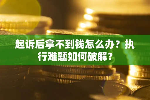 北京起诉后拿不到钱怎么办?执行难题如何破解? 北京起诉后拿不到钱怎么办?执行难题如何破解?