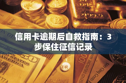 北京信用卡逾期后自救指南：3步保住征信记录