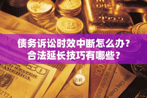 北京债务诉讼时效中断怎么办？合法延长技巧有哪些？