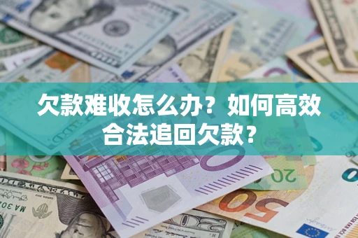北京欠款难收怎么办？如何高效合法追回欠款？