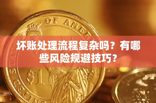 北京坏账处理流程复杂吗？有哪些风险规避技巧？