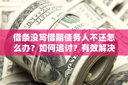 北京借条没写借期债务人不还怎么办？如何追讨？有效解决方案！