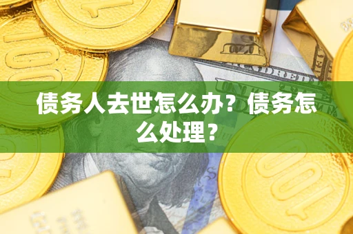 北京债务人去世怎么办？债务怎么处理？