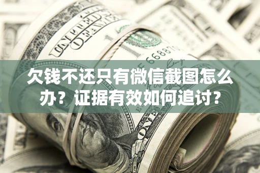 北京欠钱不还只有微信截图怎么办？证据有效如何追讨？