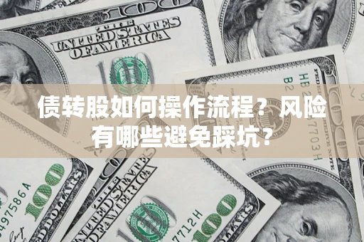 北京债转股如何操作流程?风险有哪些避免踩坑? 北京债转股如何操作流程?风险有哪些避免踩坑?