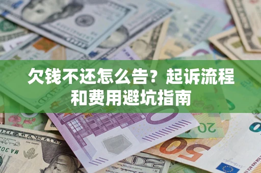 北京欠钱不还怎么告?起诉流程和费用避坑指南 北京欠钱不还怎么告?起诉流程和费用避坑指南