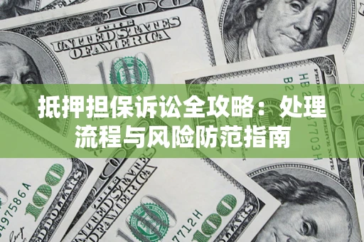 北京抵押担保诉讼全攻略：处理流程与风险防范指南