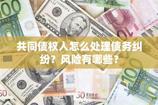 北京共同债权人怎么处理债务纠纷？风险有哪些？