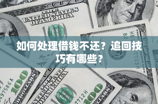 北京如何处理借钱不还？追回技巧有哪些？