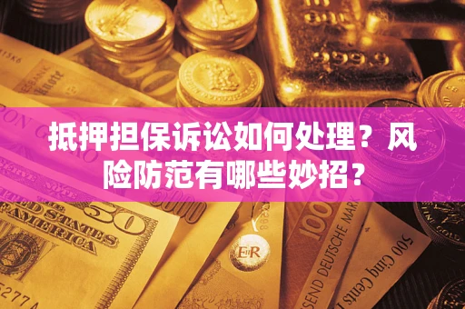 北京抵押担保诉讼如何处理？风险防范有哪些妙招？