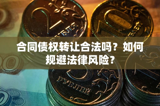 北京合同债权转让合法吗？如何规避法律风险？