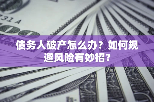 北京债务人破产怎么办？如何规避风险有妙招？