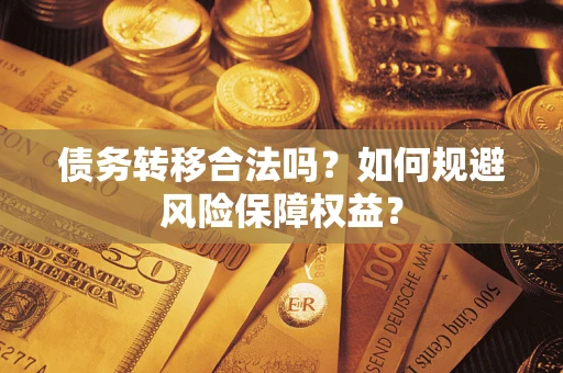 北京债务转移合法吗？如何规避风险保障权益？