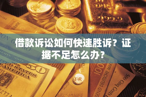 北京借款诉讼如何快速胜诉？证据不足怎么办？