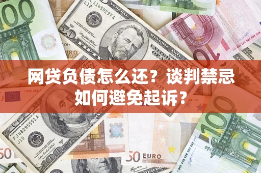 北京网贷负债怎么还？谈判禁忌如何避免起诉？