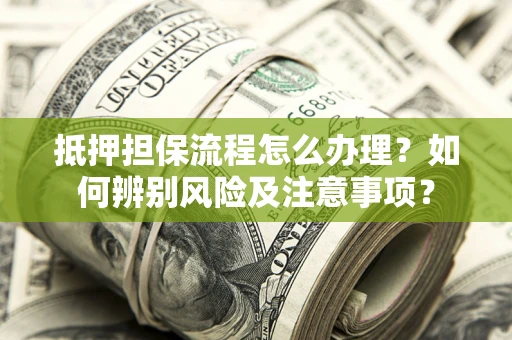 北京抵押担保流程怎么办理？如何辨别风险及注意事项？