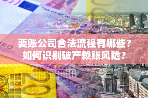 北京要账公司合法流程有哪些？如何识别破产赖账风险？
