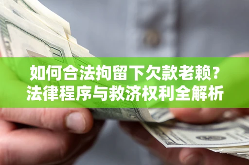 北京如何合法拘留下欠款老赖？法律程序与救济权利全解析