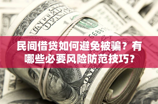 北京民间借贷如何避免被骗？有哪些必要风险防范技巧？