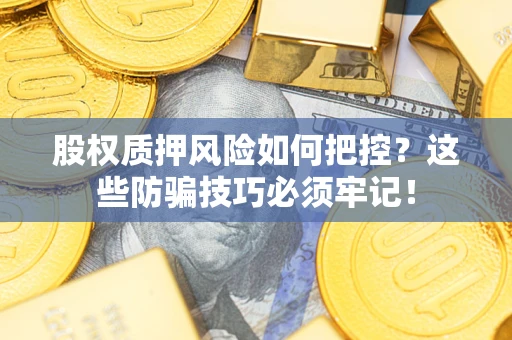 北京股权质押风险如何把控？这些防骗技巧必须牢记！