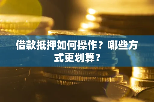 北京借款抵押如何操作？哪些方式更划算？