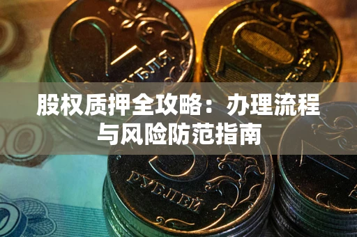 北京股权质押全攻略：办理流程与风险防范指南