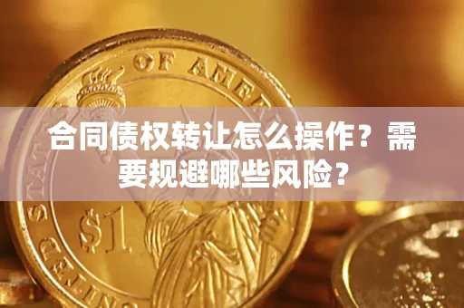北京合同债权转让怎么操作？需要规避哪些风险？