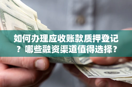 北京如何办理应收账款质押登记？哪些融资渠道值得选择？