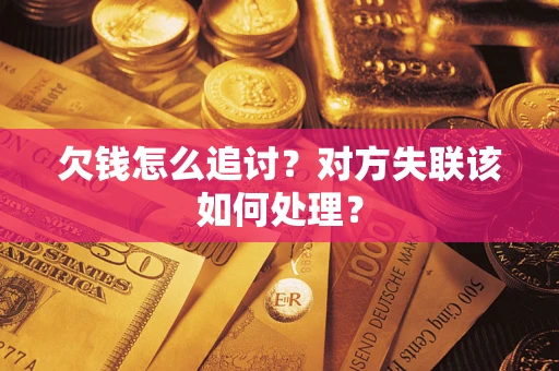 北京欠钱怎么追讨？对方失联该如何处理？