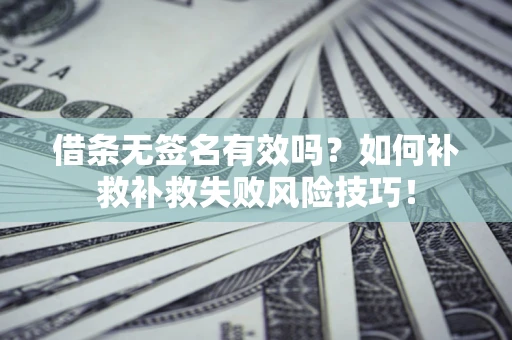 北京借条无签名有效吗？如何补救补救失败风险技巧！