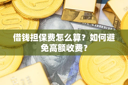 北京借钱担保费怎么算？如何避免高额收费？