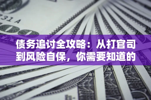 北京债务追讨全攻略：从打官司到风险自保，你需要知道的法律智慧