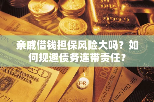 北京亲戚借钱担保风险大吗？如何规避债务连带责任？
