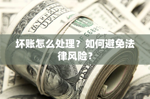北京坏账怎么处理？如何避免法律风险？