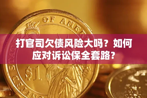 北京打官司欠债风险大吗？如何应对诉讼保全套路？