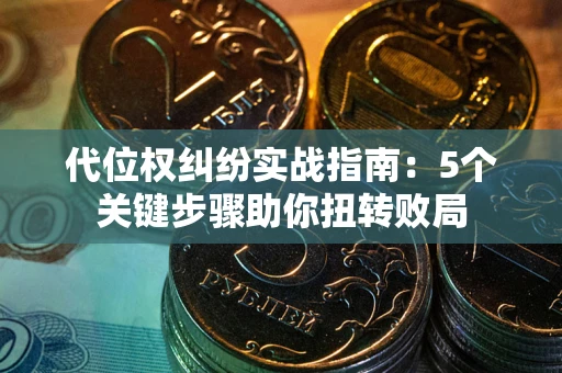 北京代位权纠纷实战指南：5个关键步骤助你扭转败局