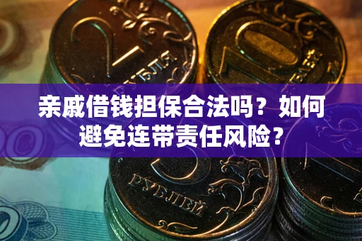北京亲戚借钱担保合法吗？如何避免连带责任风险？