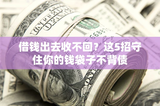 北京借钱出去收不回？这5招守住你的钱袋子不背债